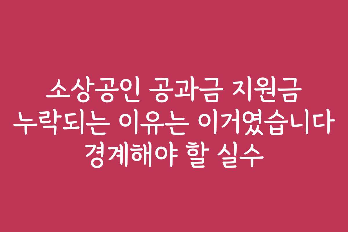 소상공인 공과금 지원금 누락되는 이유는 이거였습니다 경계해야 할 실수
