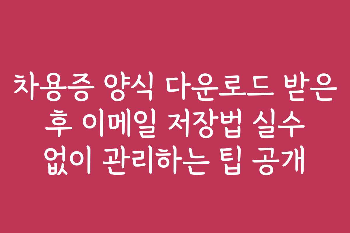 차용증 양식 다운로드 받은 후 이메일 저장법 실수 없이 관리하는 팁 공개