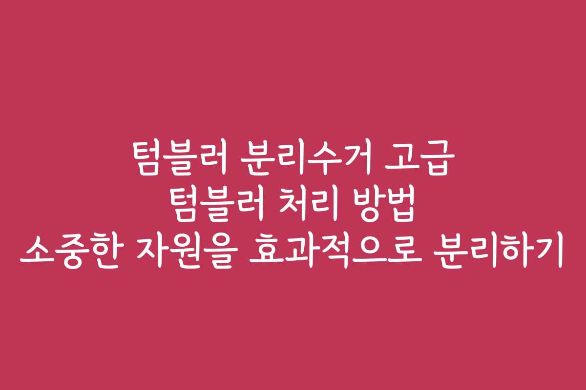 텀블러 분리수거 고급 텀블러 처리 방법 소중한 자원을 효과적으로 분리하기