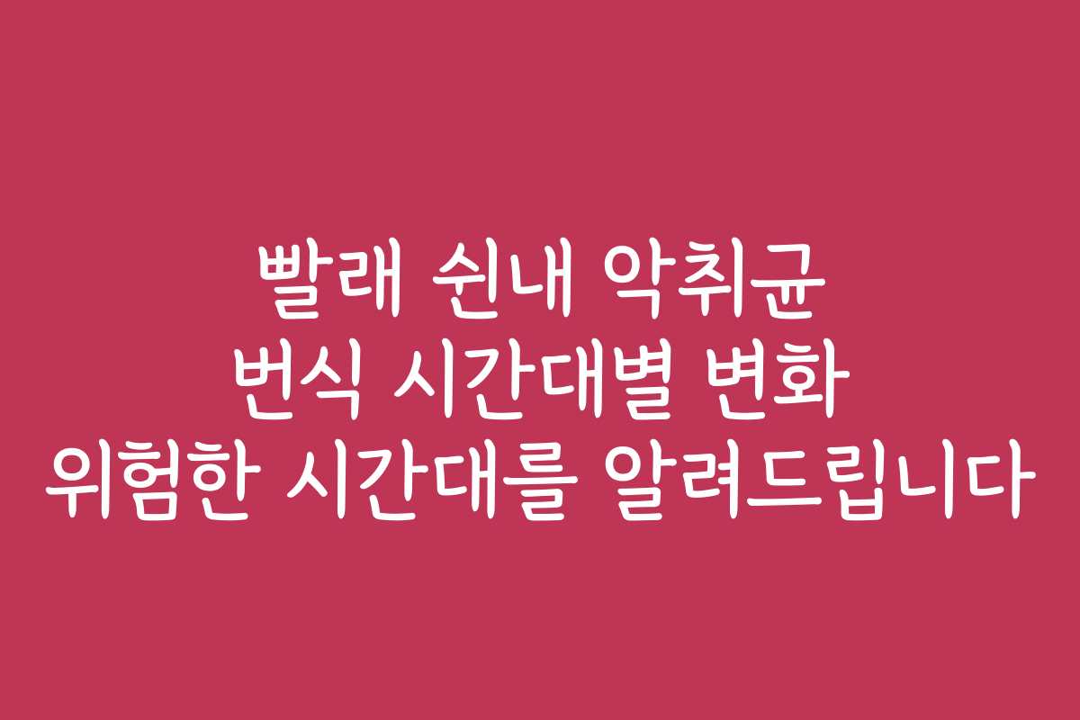 빨래 쉰내 악취균 번식 시간대별 변화 위험한 시간대를 알려드립니다