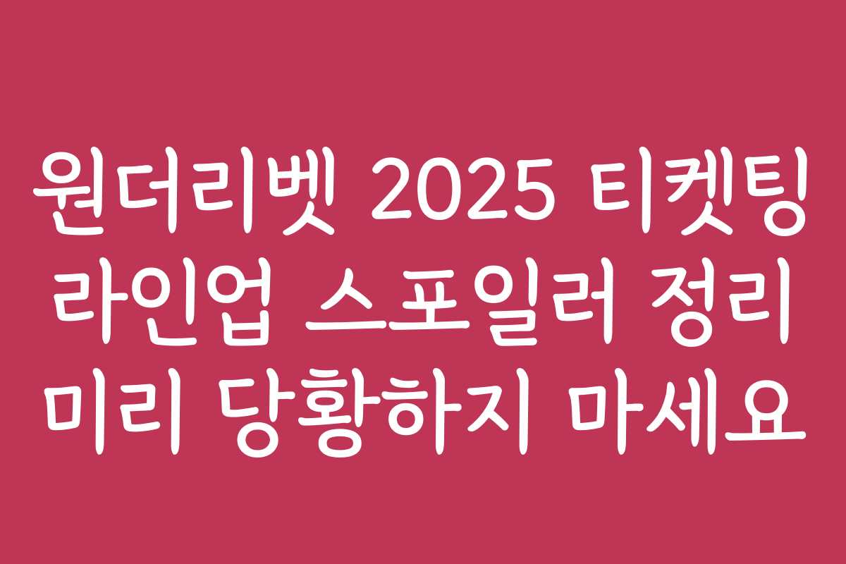 원더리벳 2025 티켓팅 라인업 스포일러 정리 미리 당황하지 마세요
