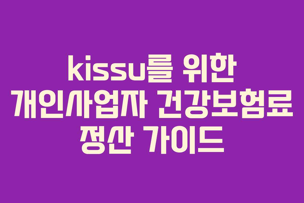 kissu를 위한 개인사업자 건강보험료 정산 가이드