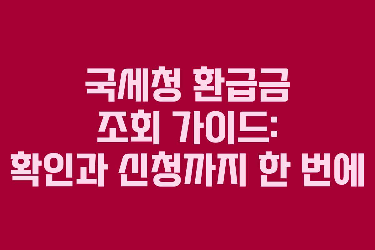 국세청 환급금 조회 가이드: 확인과 신청까지 한 번에