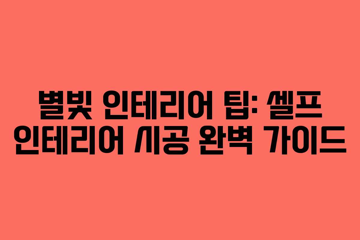 별빛 인테리어 팁: 셀프 인테리어 시공 완벽 가이드