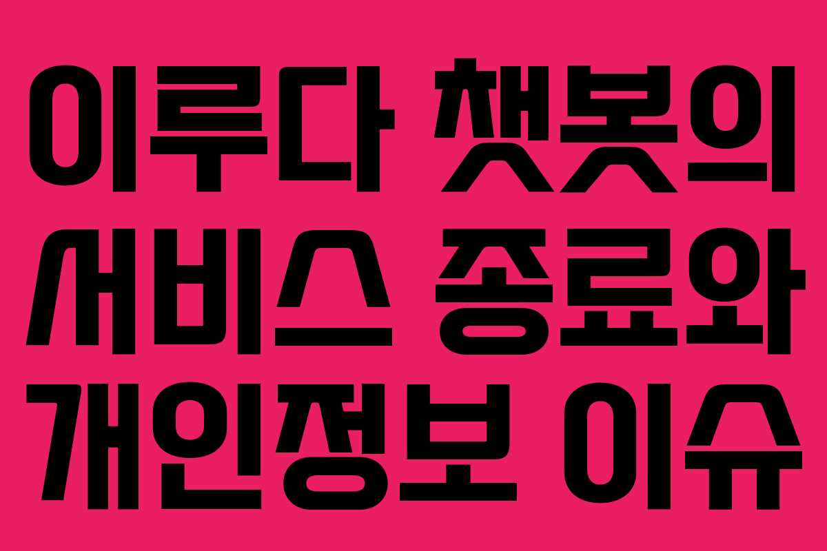 이루다 챗봇의 서비스 종료와 개인정보 이슈