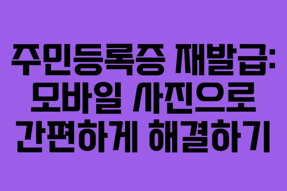 주민등록증 재발급: 모바일 사진으로 간편하게 해결하기