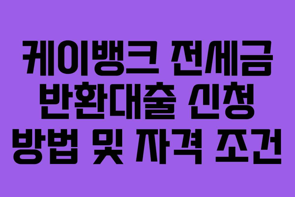 케이뱅크 전세금 반환대출 신청 방법 및 자격 조건