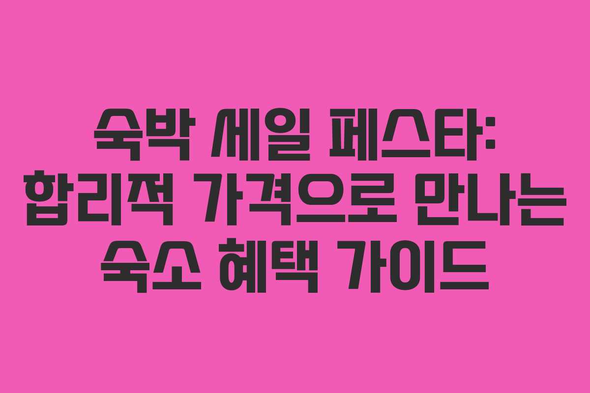 숙박 세일 페스타: 합리적 가격으로 만나는 숙소 혜택 가이드