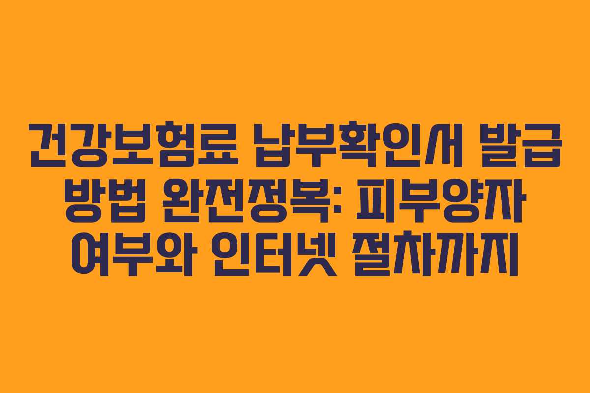 건강보험료 납부확인서 발급 방법 완전정복: 피부양자 여부와 인터넷 절차까지