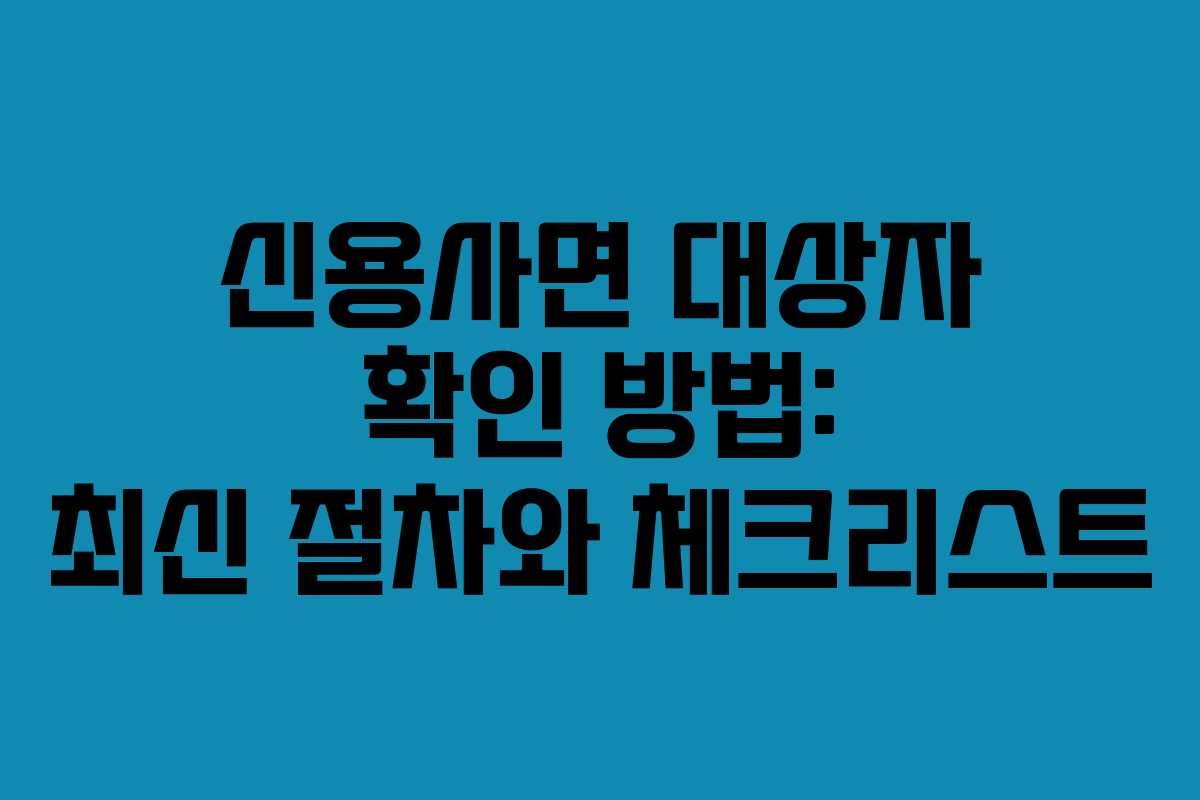 신용사면 대상자 확인 방법: 최신 절차와 체크리스트