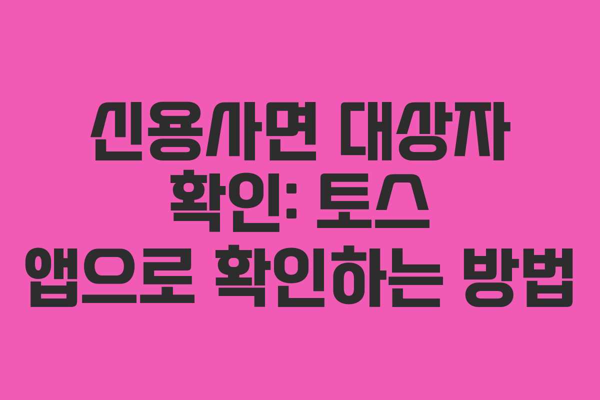 신용사면 대상자 확인: 토스 앱으로 확인하는 방법