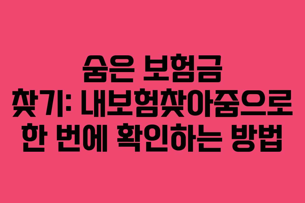 숨은 보험금 찾기: 내보험찾아줌으로 한 번에 확인하는 방법