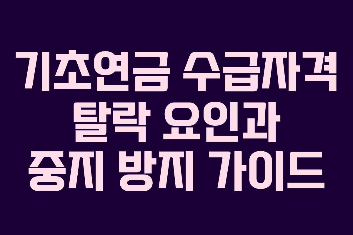 기초연금 수급자격 탈락 요인과 중지 방지 가이드
