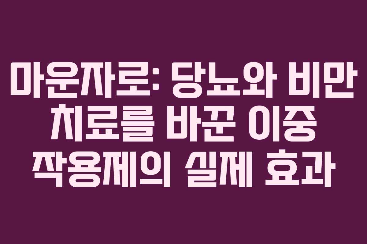 마운자로: 당뇨와 비만 치료를 바꾼 이중 작용제의 실제 효과