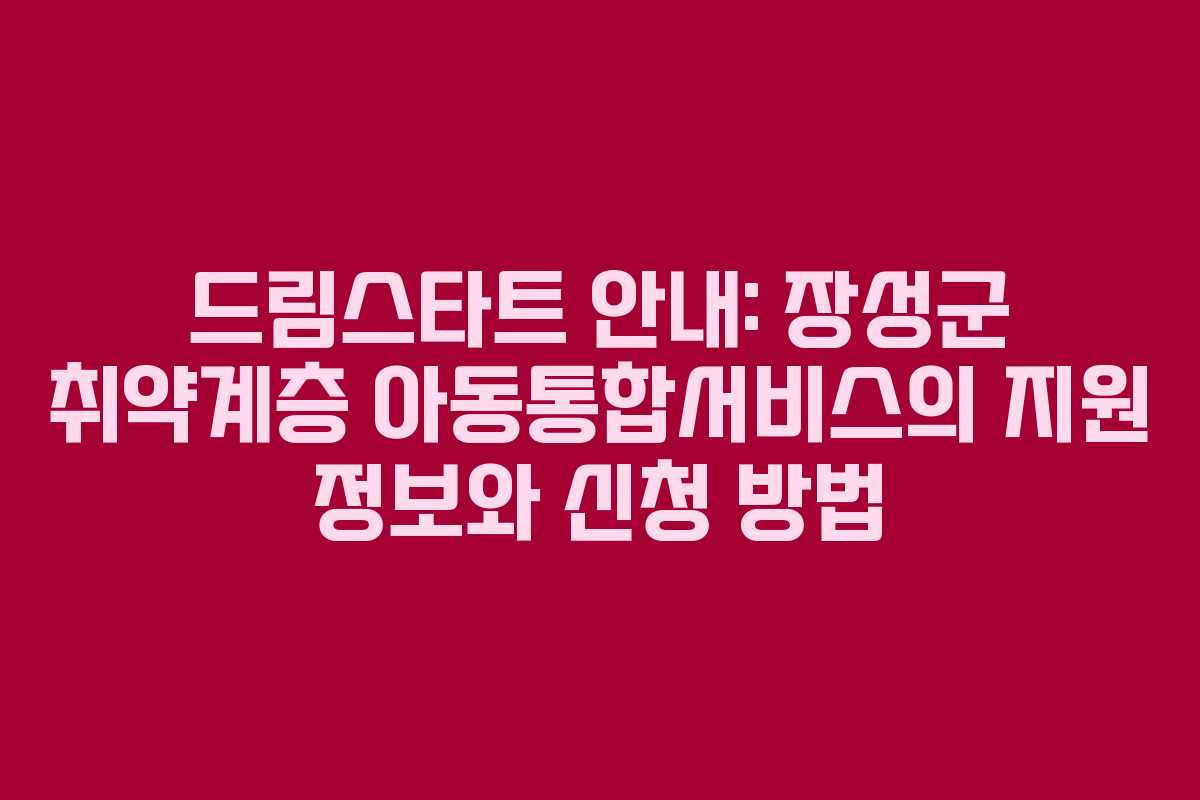 드림스타트 안내: 장성군 취약계층 아동통합서비스의 지원 정보와 신청 방법