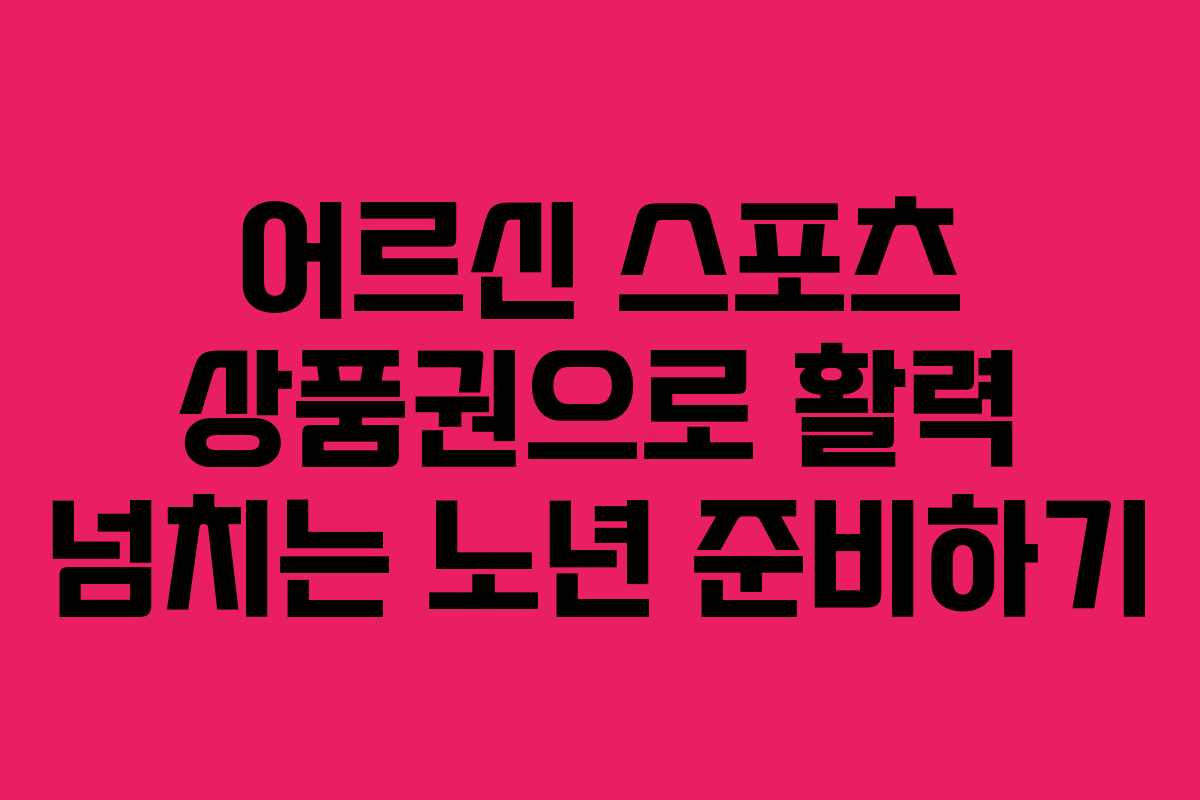 어르신 스포츠 상품권으로 활력 넘치는 노년 준비하기