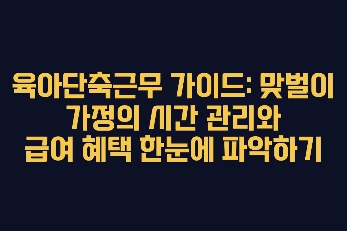 육아단축근무 가이드: 맞벌이 가정의 시간 관리와 급여 혜택 한눈에 파악하기