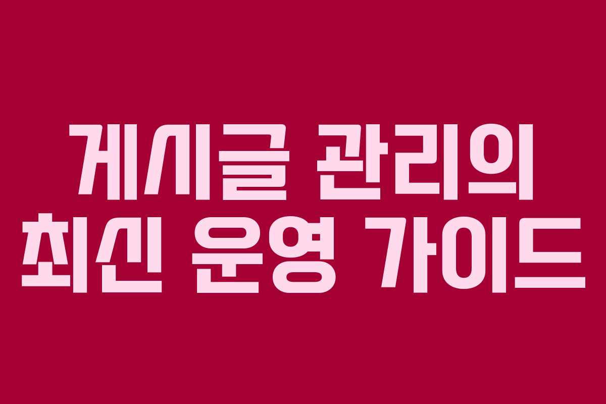 게시글 관리의 최신 운영 가이드