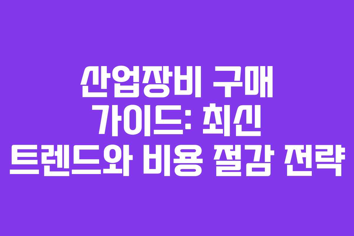 산업장비 구매 가이드: 최신 트렌드와 비용 절감 전략