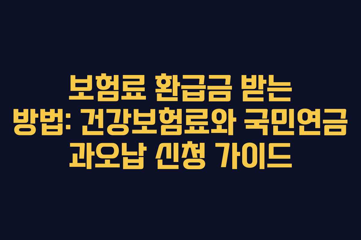 보험료 환급금 받는 방법: 건강보험료와 국민연금 과오납 신청 가이드