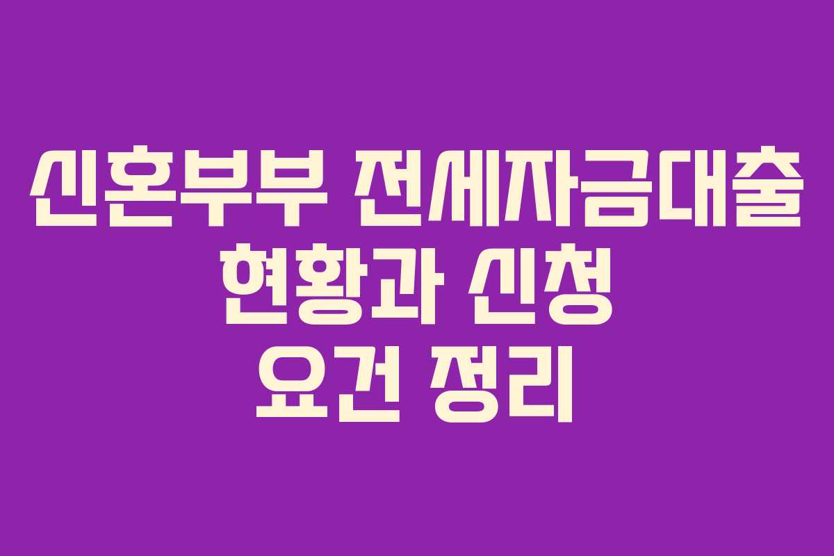 신혼부부 전세자금대출 현황과 신청 요건 정리