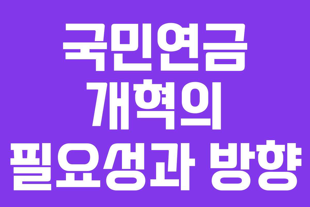 국민연금 개혁의 필요성과 방향