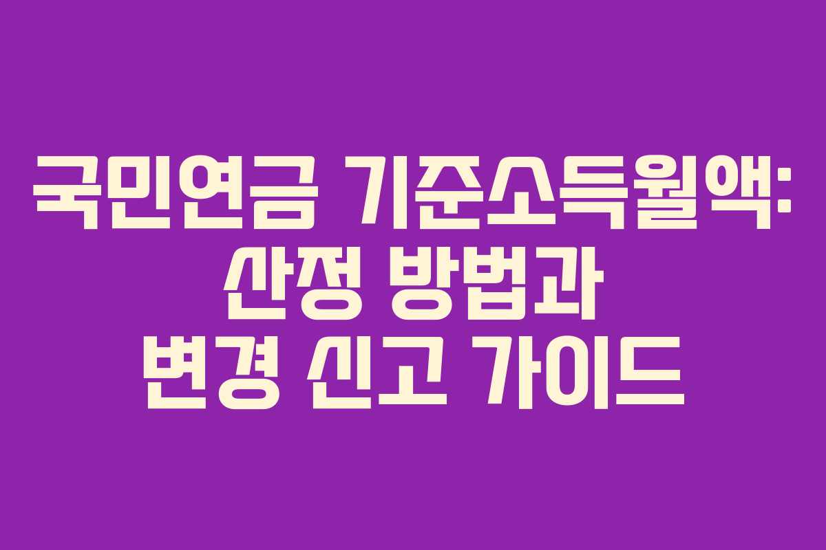국민연금 기준소득월액: 산정 방법과 변경 신고 가이드