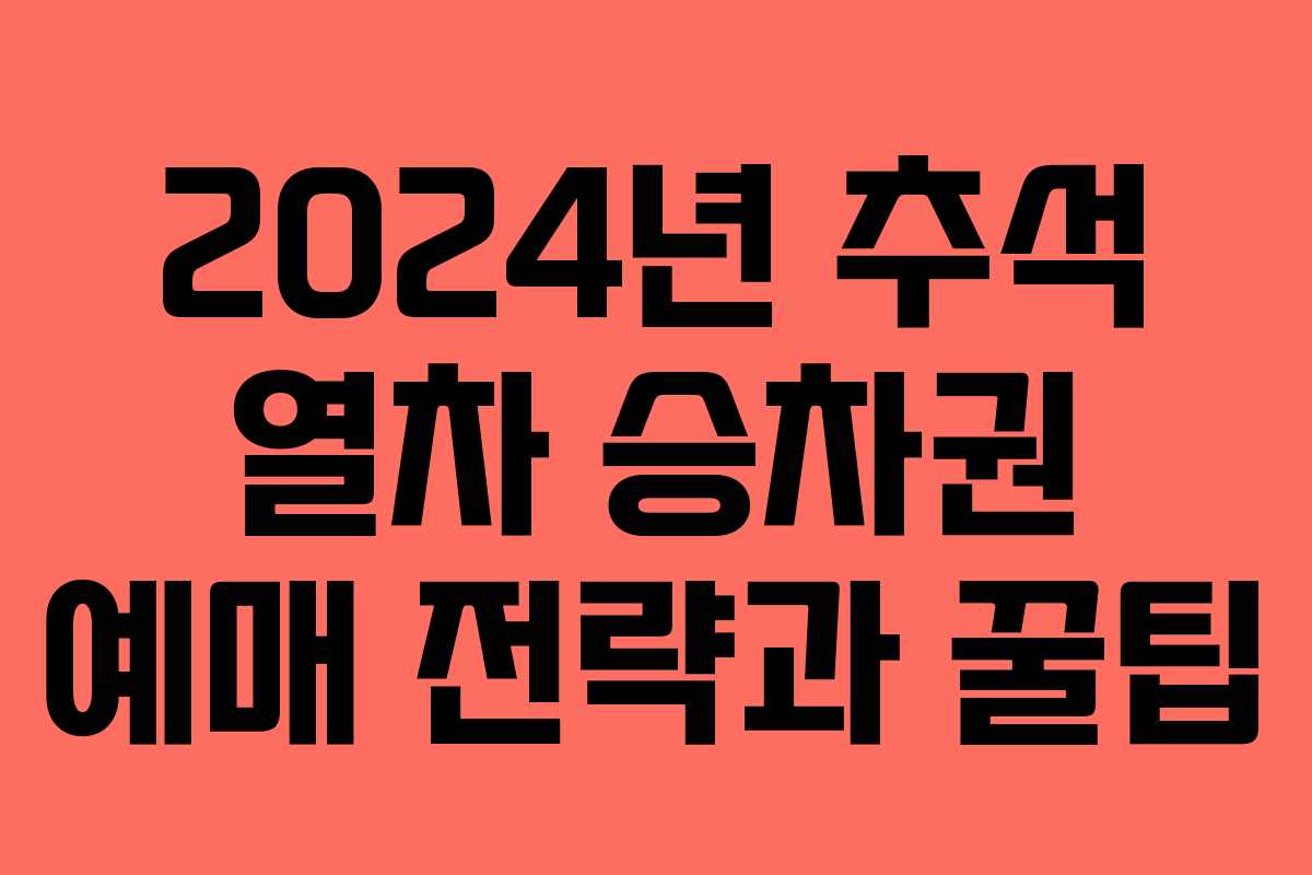 2024년 추석 열차 승차권 예매 전략과 꿀팁