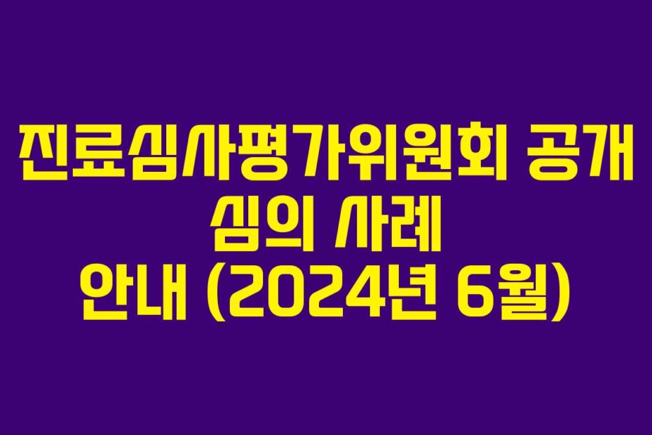 진료심사평가위원회 공개 심의 사례 안내 (2024년 6월)