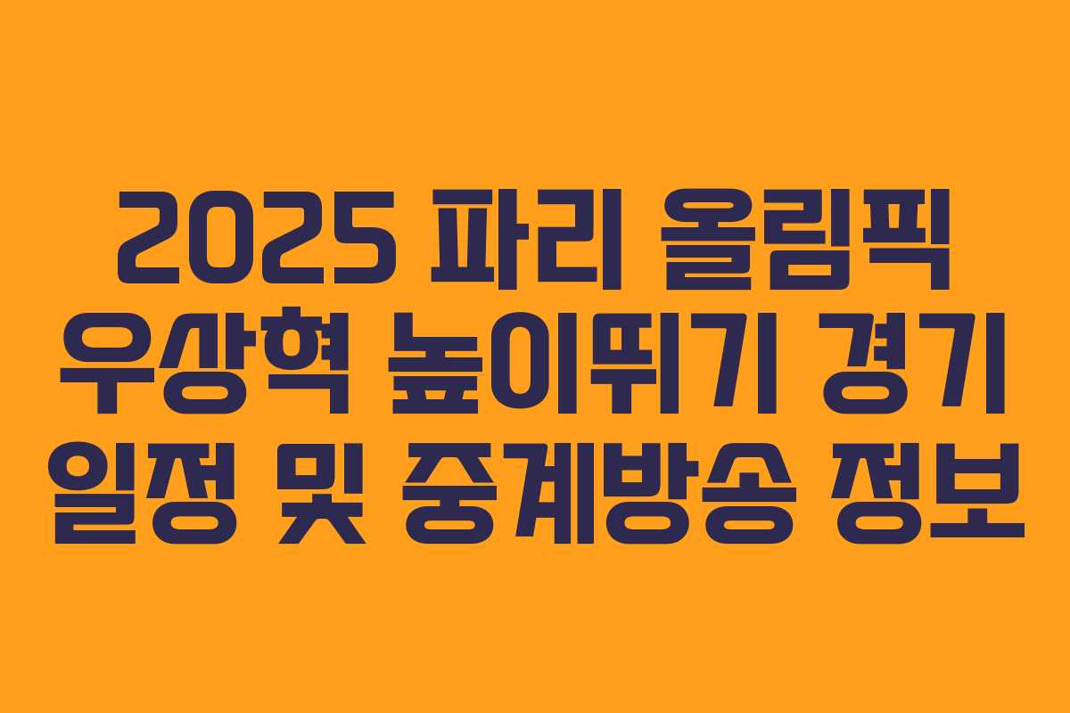 2025 파리 올림픽 우상혁 높이뛰기 경기 일정 및 중계방송 정보