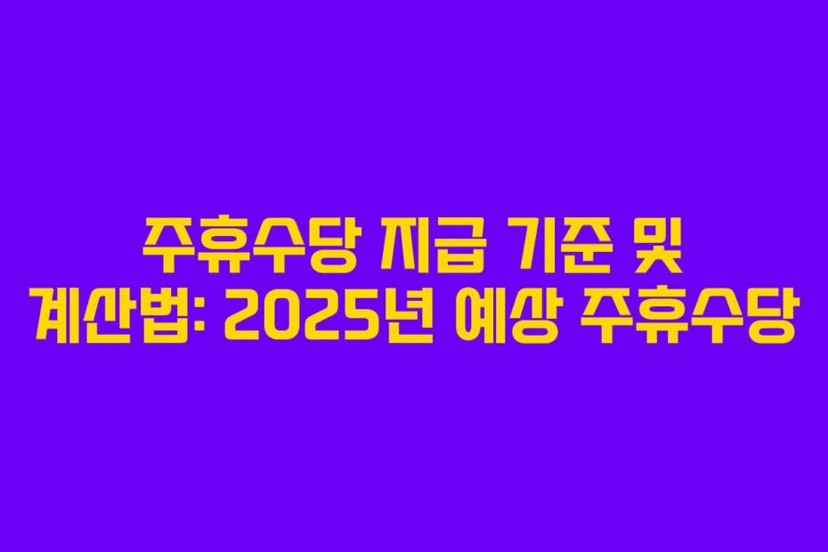 주휴수당 지급 기준 및 계산법: 2025년 예상 주휴수당