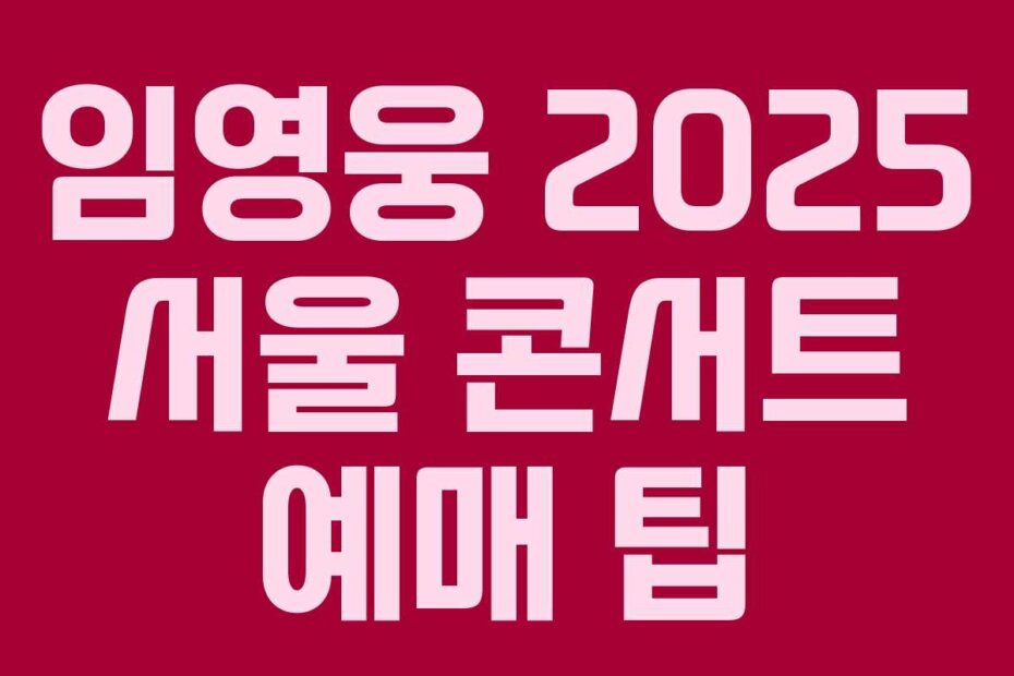 임영웅 2025 서울 콘서트 예매 팁