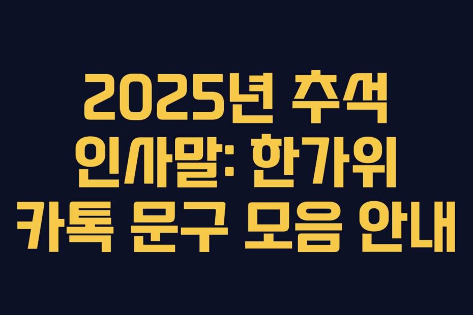 2025년 추석 인사말: 한가위 카톡 문구 모음 안내