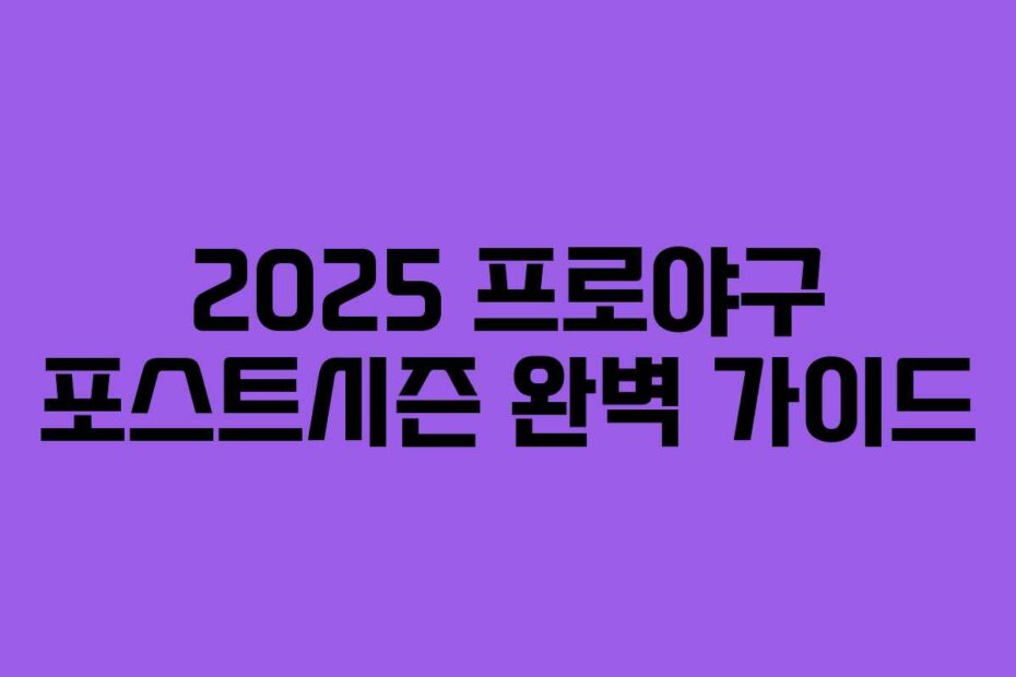 2025 프로야구 포스트시즌 완벽 가이드