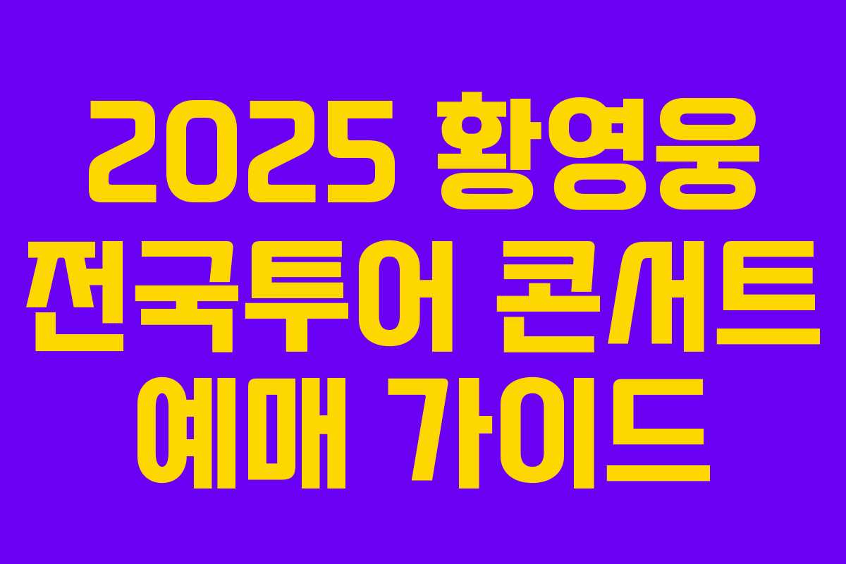 2025 황영웅 전국투어 콘서트 예매 가이드