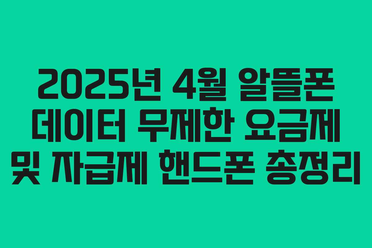 2025년 4월 알뜰폰 데이터 무제한 요금제 및 자급제 핸드폰 총정리