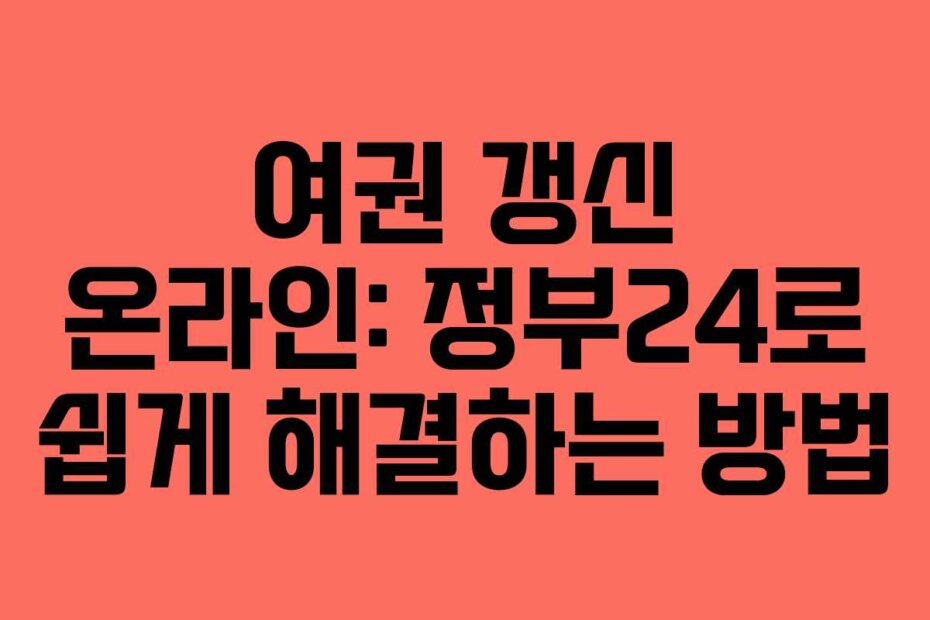 여권 갱신 온라인: 정부24로 쉽게 해결하는 방법