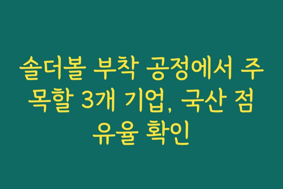 솔더볼 부착 공정에서 주목할 3개 기업, 국산 점유율 확인