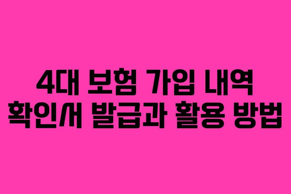4대 보험 가입 내역 확인서 발급과 활용 방법