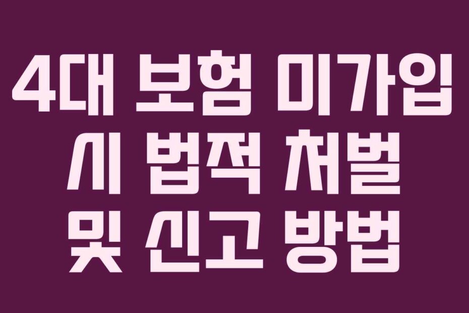 4대 보험 미가입 시 법적 처벌 및 신고 방법