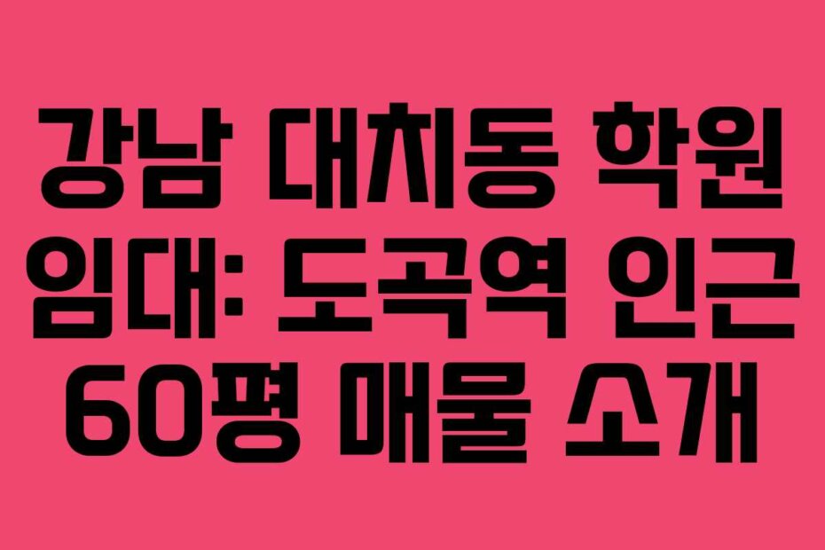 강남 대치동 학원 임대: 도곡역 인근 60평 매물 소개