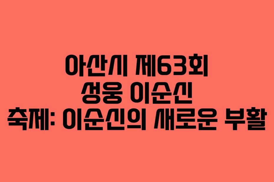아산시 제63회 성웅 이순신 축제: 이순신의 새로운 부활