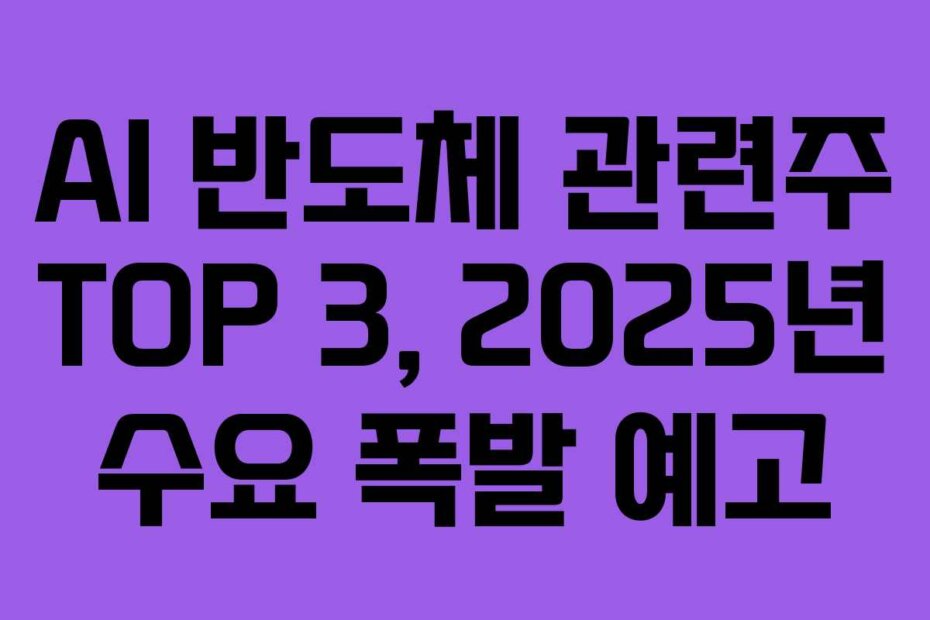 AI 반도체 관련주 TOP 3, 2025년 수요 폭발 예고