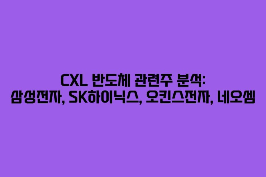 CXL 반도체 관련주 분석: 삼성전자, SK하이닉스, 오킨스전자, 네오셈