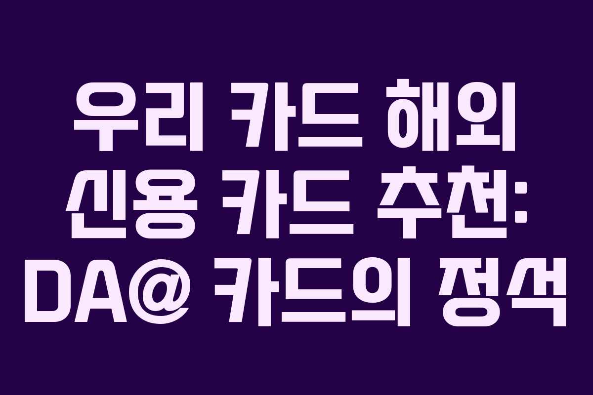 우리 카드 해외 신용 카드 추천: DA@ 카드의 정석