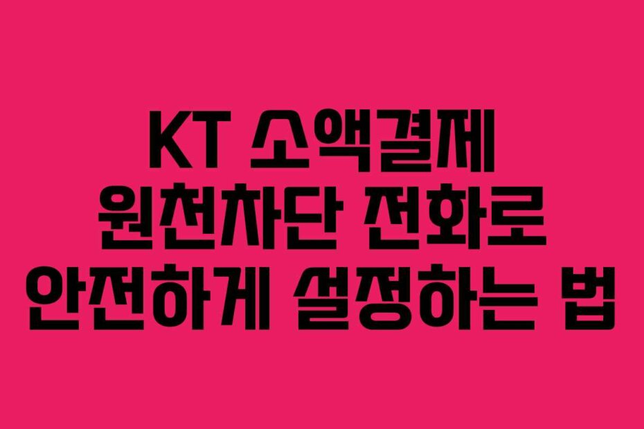 KT 소액결제 원천차단 전화로 안전하게 설정하는 법
