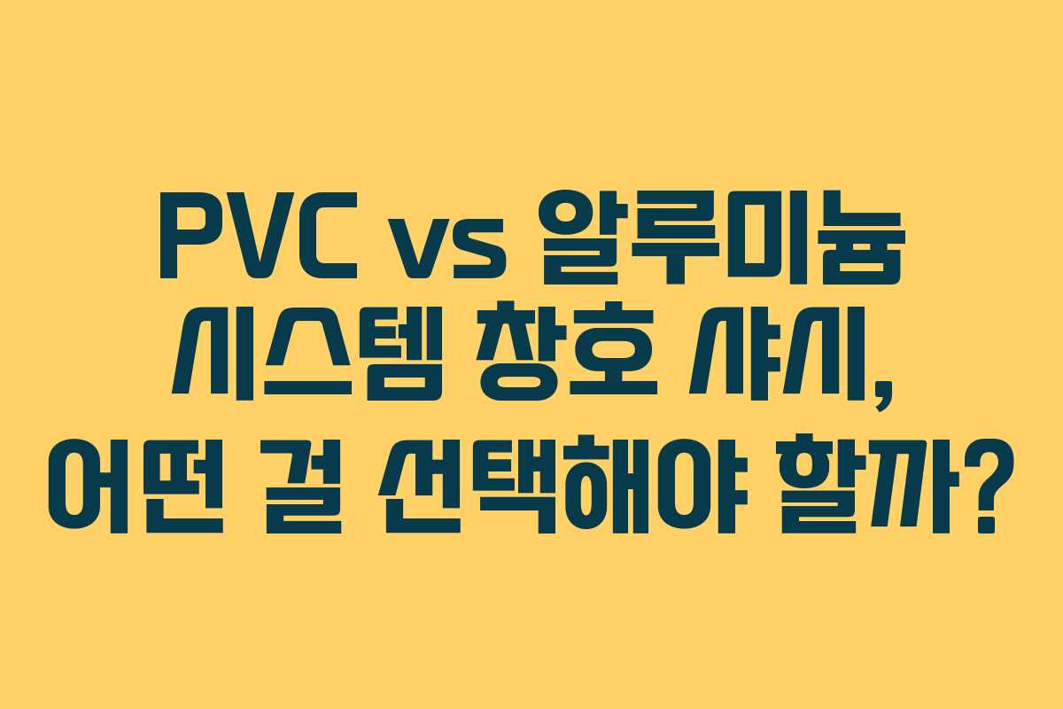 PVC vs 알루미늄 시스템 창호 샤시, 어떤 걸 선택해야 할까?