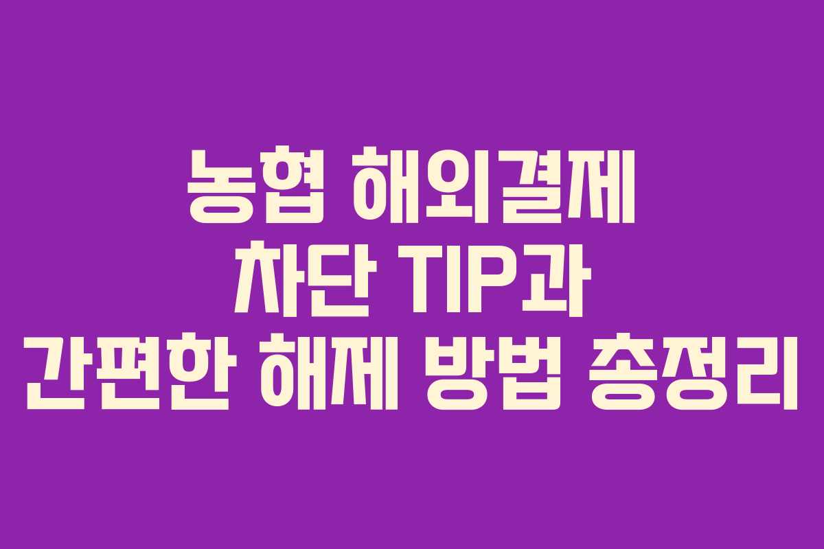 농협 해외결제 차단 TIP과 간편한 해제 방법 총정리