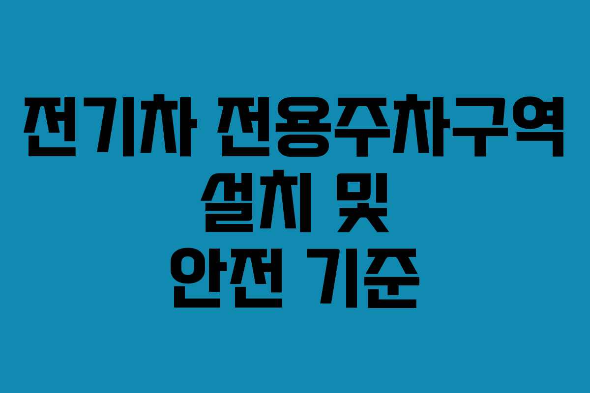 전기차 전용주차구역 설치 및 안전 기준