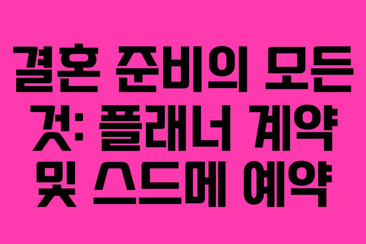 결혼 준비의 모든 것: 플래너 계약 및 스드메 예약